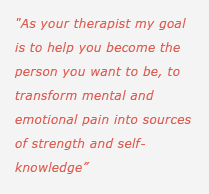 As your therapist my goal is to help you become the person you want to be, to transform mental and emotional pain into sources of strength and self-knowledge